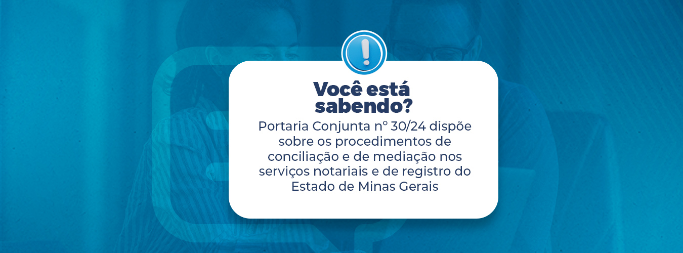 Portaria Conjunta Nº 30/24 Dispõe Sobre Os Procedimentos De Conciliação E De Mediação Nos Serviços Notariais E De Registro Do Estado De Minas Gerais